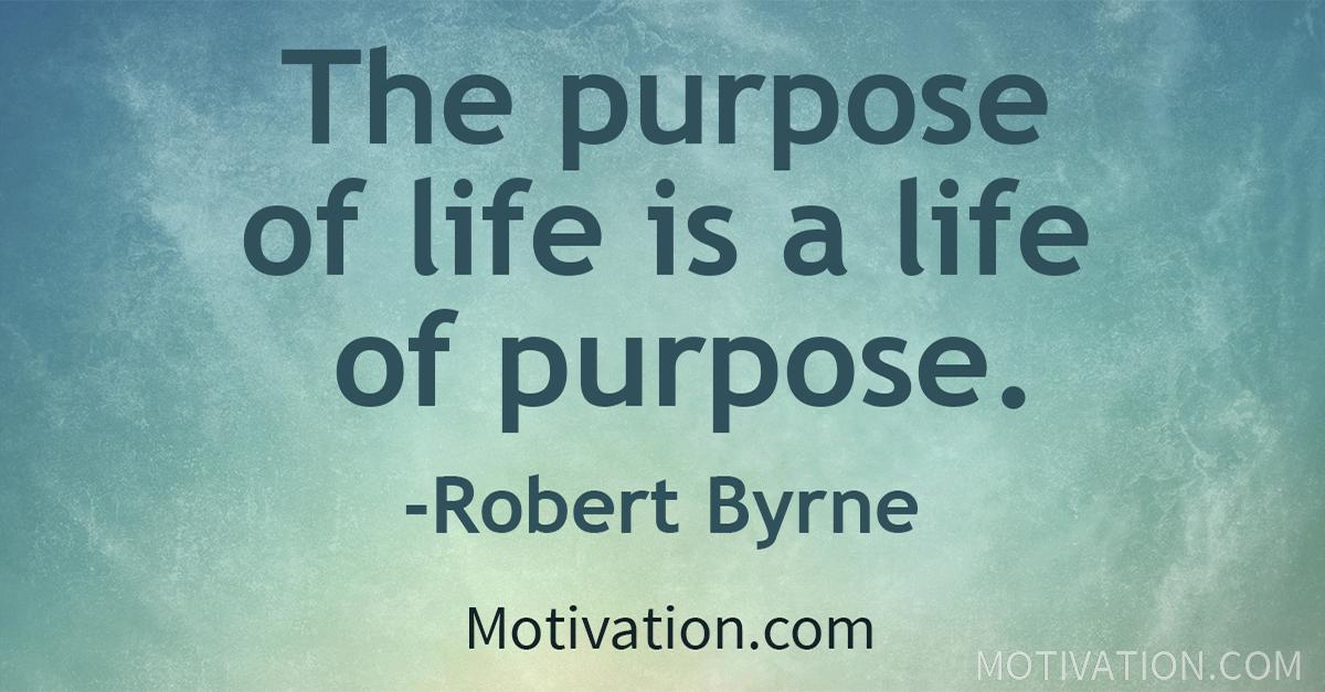 The Purpose Of Life Is A Life Of Purpose. -Robert Byrne | Motivation.com