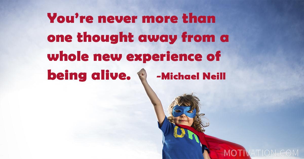 You're Never More Than One Thought Away From A Whole New Experience Of ...