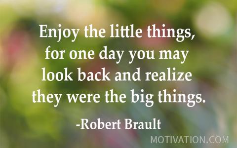 Enjoy The Little Things, For One Day You May Look Back And Realize They ...